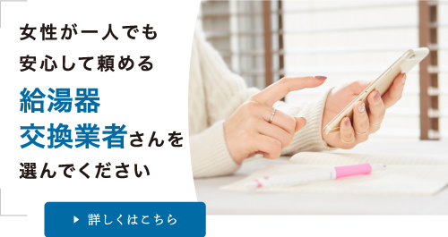 女性が一人でも安心して頼める給湯器交換業者さんを選んでください 