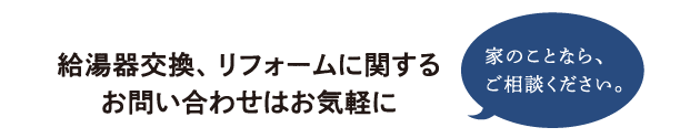 給湯器交換、リフォームに関するお問い合わせはお気軽に『家のことなら、ご相談ください。』